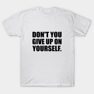 Don't you give up on yourself T-Shirt